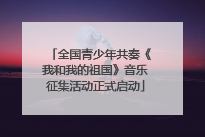 全国青少年共奏《我和我的祖国》音乐征集活动正式启动