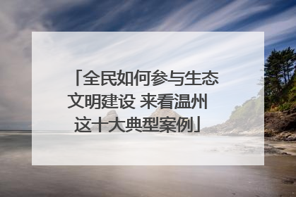 全民如何参与生态文明建设 来看温州这十大典型案例