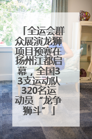 全运会群众展演龙狮项目预赛在扬州江都启幕，全国33支运动队320名运动员“龙争狮斗”