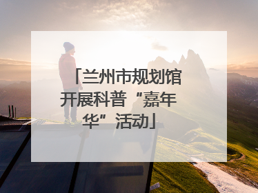 兰州市规划馆开展科普“嘉年华”活动