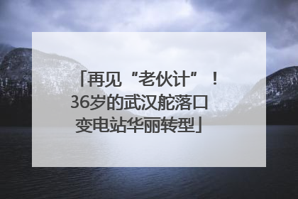 再见“老伙计”！36岁的武汉舵落口变电站华丽转型