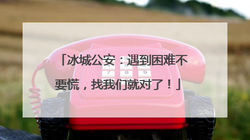冰城公安：遇到困难不要慌，找我们就对了！