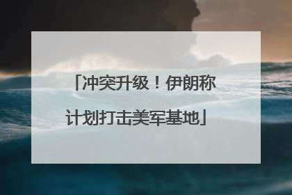冲突升级！伊朗称计划打击美军基地