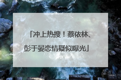 冲上热搜！蔡依林、彭于晏恋情疑似曝光