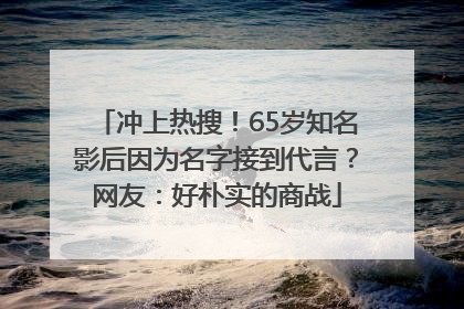 冲上热搜！65岁知名影后因为名字接到代言？网友：好朴实的商战