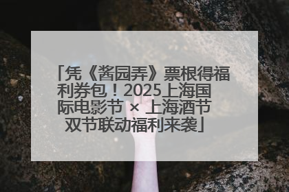 凭《酱园弄》票根得福利券包！2025上海国际电影节 × 上海酒节双节联动福利来袭