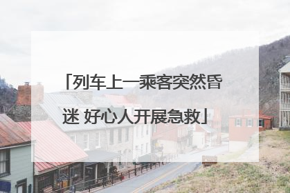 列车上一乘客突然昏迷 好心人开展急救