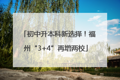 初中升本科新选择！福州“3+4”再增两校