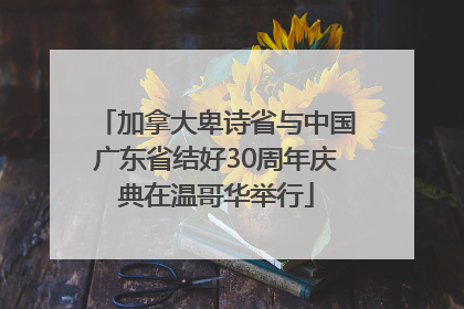加拿大卑诗省与中国广东省结好30周年庆典在温哥华举行