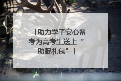 助力学子安心备考为高考生送上“助眠礼包”