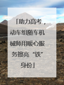 助力高考，动车组随车机械师用暖心服务擦亮“铁”身份