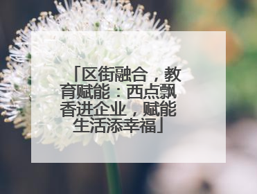 区街融合，教育赋能：西点飘香进企业，赋能生活添幸福