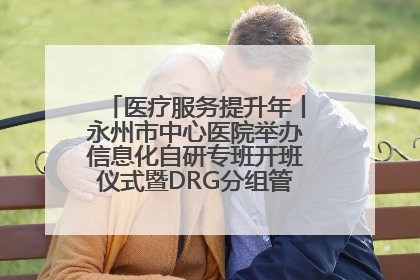 医疗服务提升年丨永州市中心医院举办信息化自研专班开班仪式暨DRG分组管理系统上线培训会