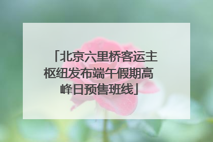 北京六里桥客运主枢纽发布端午假期高峰日预售班线