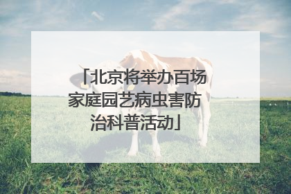 北京将举办百场家庭园艺病虫害防治科普活动