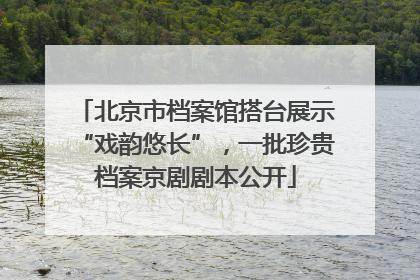 北京市档案馆搭台展示“戏韵悠长”，一批珍贵档案京剧剧本公开