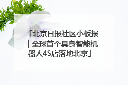 北京日报社区小板报｜全球首个具身智能机器人4S店落地北京