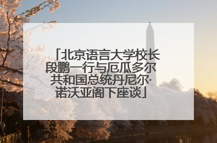 北京语言大学校长段鹏一行与厄瓜多尔共和国总统丹尼尔·诺沃亚阁下座谈