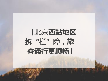北京西站地区拆“栏”障，旅客通行更顺畅