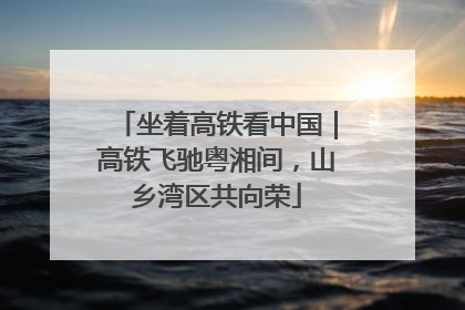 坐着高铁看中国｜高铁飞驰粤湘间，山乡湾区共向荣
