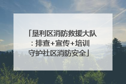 垦利区消防救援大队：排查+宣传+培训 守护社区消防安全