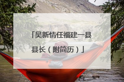 吴新情任福建一县县长（附简历）