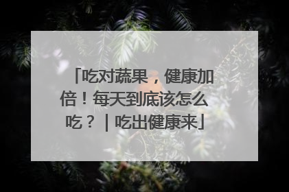 吃对蔬果，健康加倍！每天到底该怎么吃？｜吃出健康来