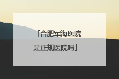 合肥军海医院是正规医院吗