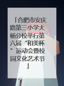 合肥市安庆路第三小学大杨分校举行第六届“和美杯”运动会暨校园文化艺术节