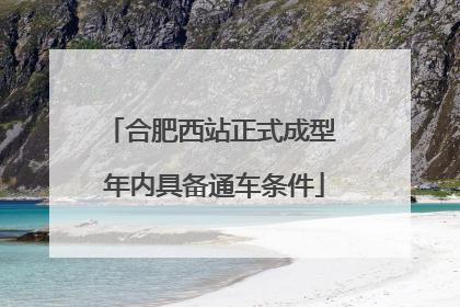 合肥西站正式成型 年内具备通车条件