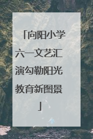 向阳小学六一文艺汇演勾勒阳光教育新图景
