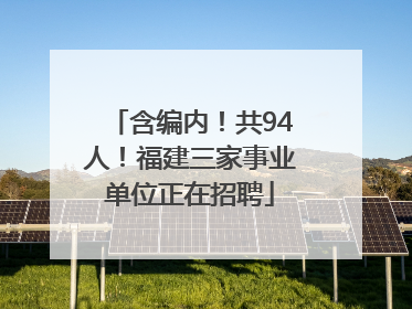 含编内！共94人！福建三家事业单位正在招聘