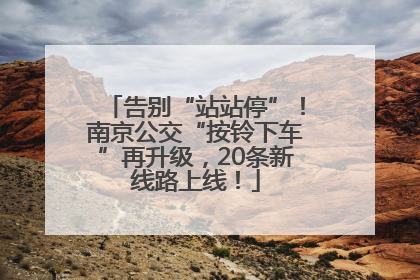 告别“站站停”！南京公交“按铃下车”再升级，20条新线路上线！