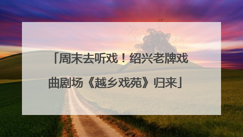 周末去听戏！绍兴老牌戏曲剧场《越乡戏苑》归来