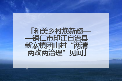 和美乡村焕新颜——铜仁市印江自治县新寨镇团山村“两清两改两治理”见闻