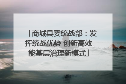 商城县委统战部：发挥统战优势 创新高效能基层治理新模式