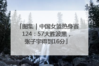 图集｜中国女篮热身赛124：57大胜波黑，张子宇得到16分