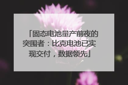 固态电池量产前夜的突围者：比克电池已实现交付，数据领先