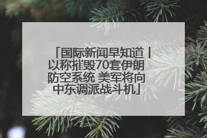 国际新闻早知道丨以称摧毁70套伊朗防空系统 美军将向中东调派战斗机