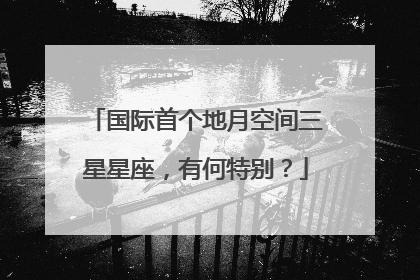 国际首个地月空间三星星座，有何特别？