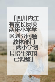 四川内江有家长反映两所小学学区划分问题 教体部门：两小学划片招生范围已调整