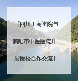 四川工商学院与简阳市中医医院开展医校合作交流