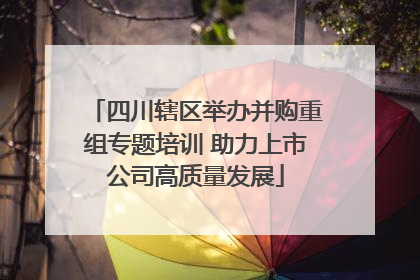 四川辖区举办并购重组专题培训 助力上市公司高质量发展