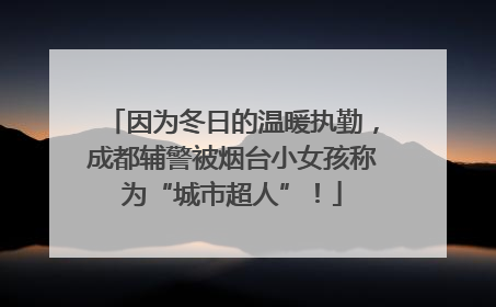 因为冬日的温暖执勤，成都辅警被烟台小女孩称为“城市超人”！