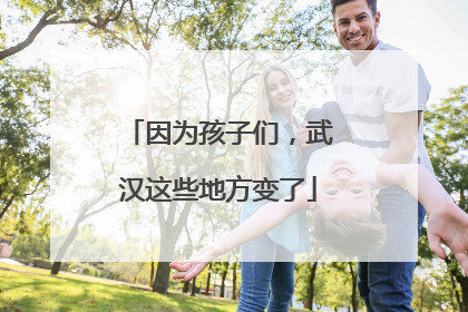 因为孩子们，武汉这些地方变了