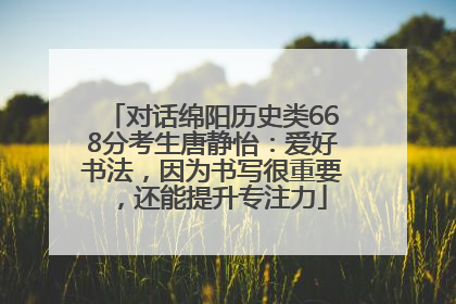 对话绵阳历史类668分考生唐静怡：爱好书法，因为书写很重要，还能提升专注力