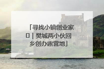 寻找小镇创业家㊳｜樊城两小伙回乡创办露营地