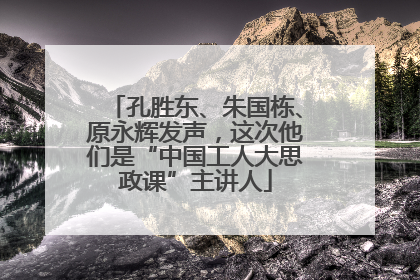 孔胜东、朱国栋、原永辉发声，这次他们是“中国工人大思政课”主讲人