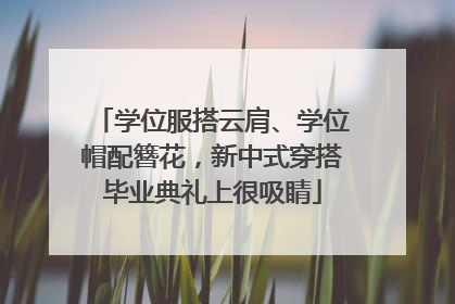学位服搭云肩、学位帽配簪花，新中式穿搭毕业典礼上很吸睛