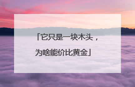 它只是一块木头，为啥能价比黄金